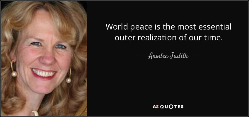 World peace is the most essential outer realization of our time. - Anodea Judith