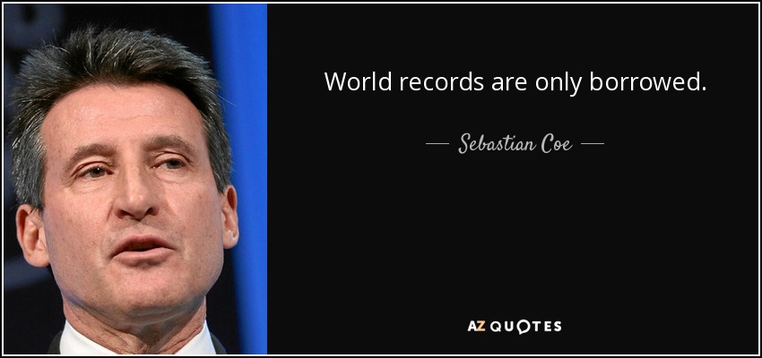 World records are only borrowed. - Sebastian Coe