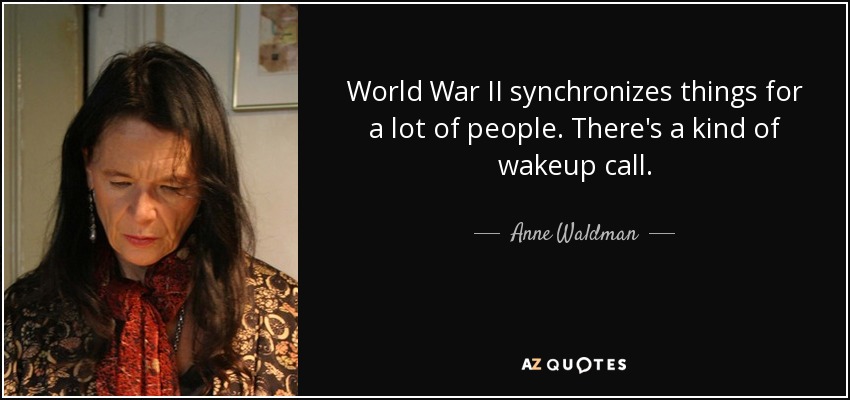 World War II synchronizes things for a lot of people. There's a kind of wakeup call. - Anne Waldman