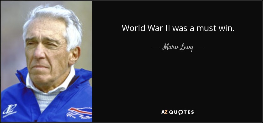 World War II was a must win. - Marv Levy