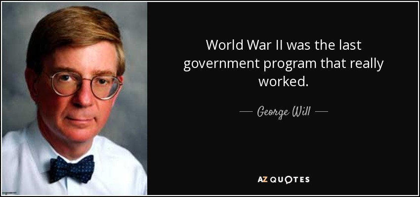 World War II was the last government program that really worked. - George Will