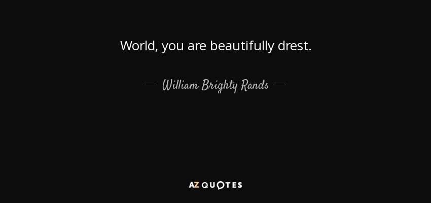 World, you are beautifully drest. - William Brighty Rands