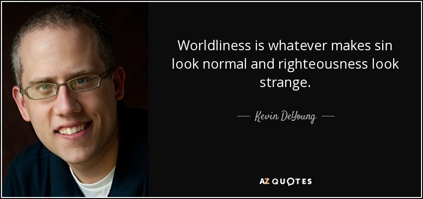 Worldliness is whatever makes sin look normal and righteousness look strange. - Kevin DeYoung