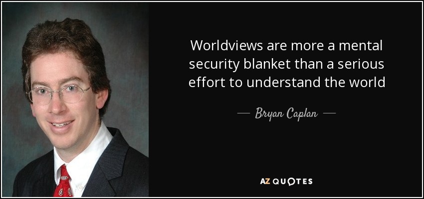 Worldviews are more a mental security blanket than a serious effort to understand the world - Bryan Caplan