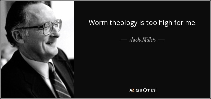 Worm theology is too high for me. - Jack Miller