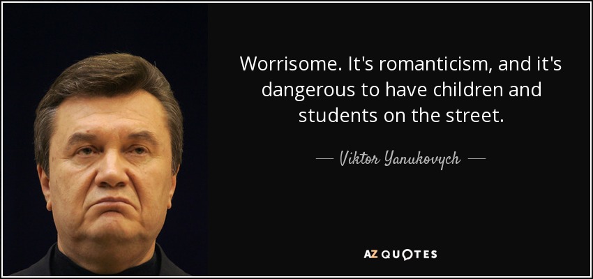 Worrisome. It's romanticism, and it's dangerous to have children and students on the street. - Viktor Yanukovych