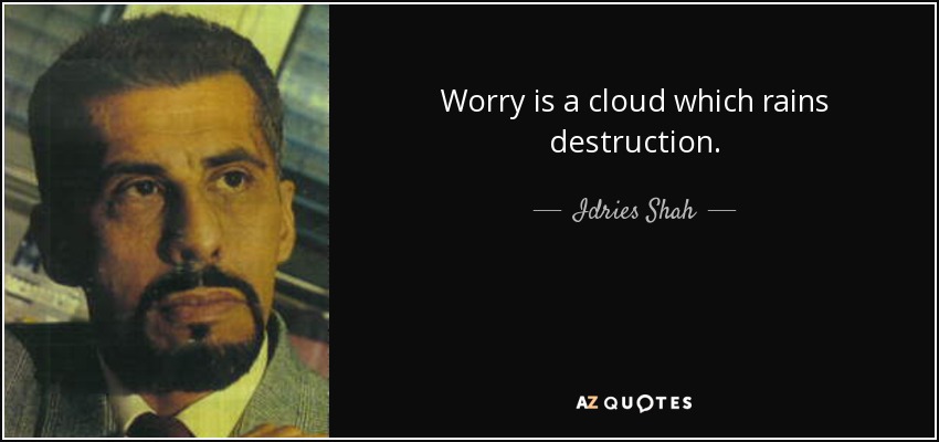 Worry is a cloud which rains destruction. - Idries Shah