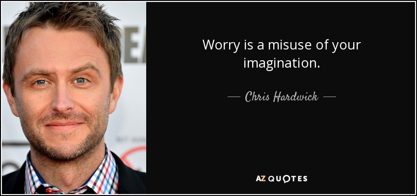 Worry is a misuse of your imagination. - Chris Hardwick