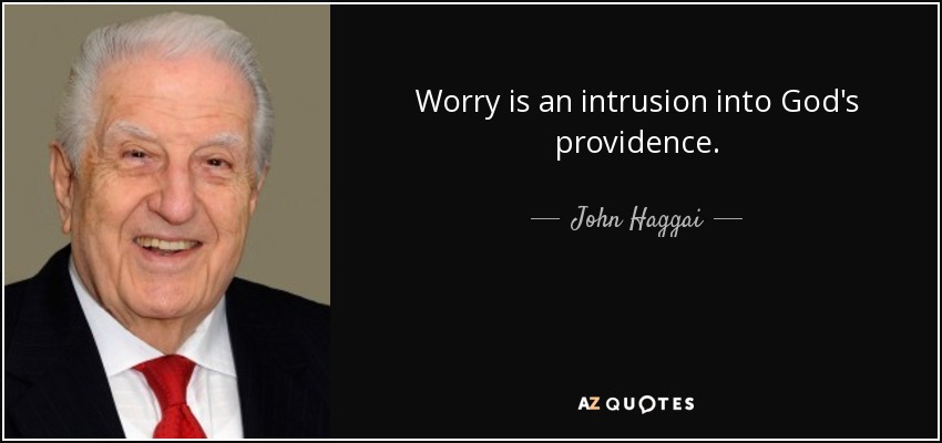 Worry is an intrusion into God's providence. - John Haggai