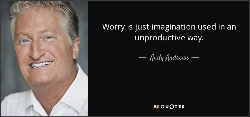 Worry is just imagination used in an unproductive way. - Andy Andrews