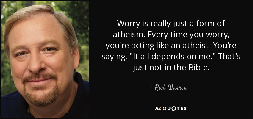 Worry is really just a form of atheism. Every time you worry, you're acting like an atheist. You're saying, 