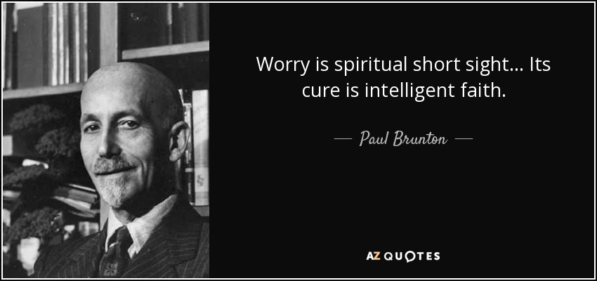 Worry is spiritual short sight... Its cure is intelligent faith. - Paul Brunton