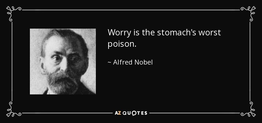 Worry is the stomach's worst poison. - Alfred Nobel