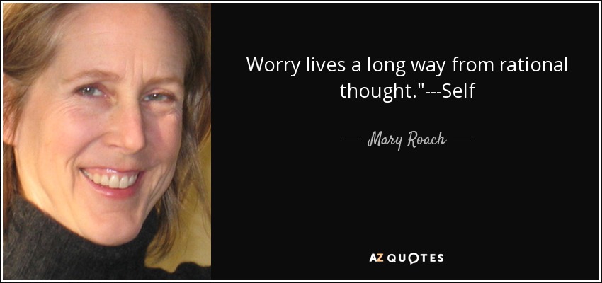 Worry lives a long way from rational thought.