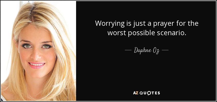 Worrying is just a prayer for the worst possible scenario. - Daphne Oz