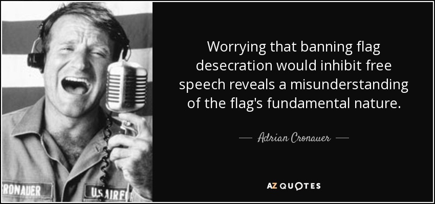 Worrying that banning flag desecration would inhibit free speech reveals a misunderstanding of the flag's fundamental nature. - Adrian Cronauer