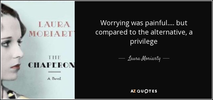 Worrying was painful .... but compared to the alternative, a privilege - Laura Moriarty