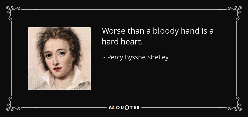 Worse than a bloody hand is a hard heart. - Percy Bysshe Shelley