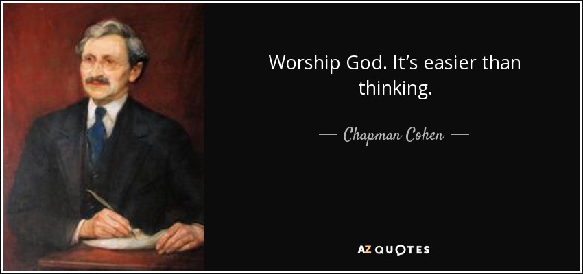 Worship God. It’s easier than thinking. - Chapman Cohen