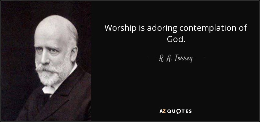 Worship is adoring contemplation of God. - R. A. Torrey