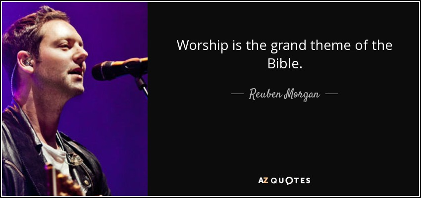 Worship is the grand theme of the Bible. - Reuben Morgan