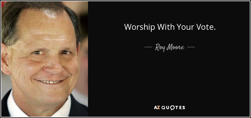 Worship With Your Vote. - Roy Moore