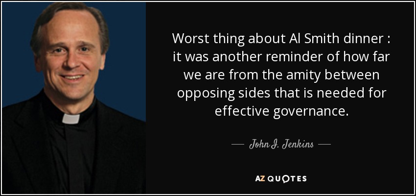 Worst thing about Al Smith dinner : it was another reminder of how far we are from the amity between opposing sides that is needed for effective governance. - John I. Jenkins