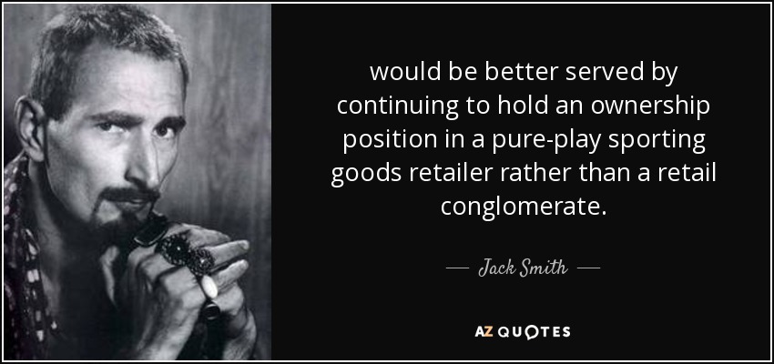 would be better served by continuing to hold an ownership position in a pure-play sporting goods retailer rather than a retail conglomerate. - Jack Smith