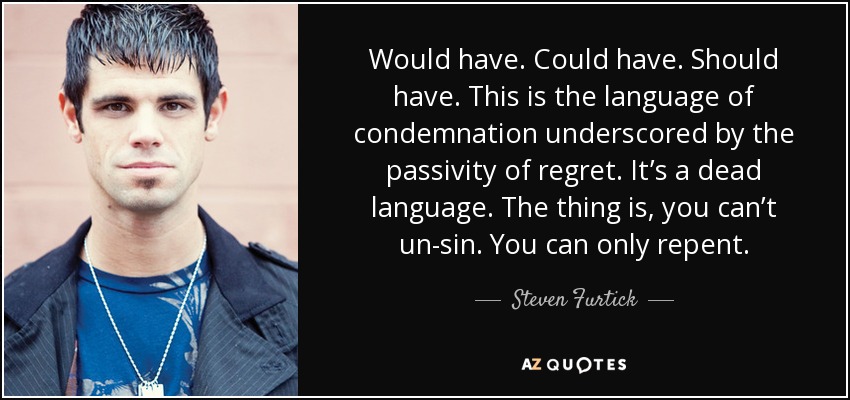 Steven Furtick quote: Would have. Could have. Should have. This is the  language