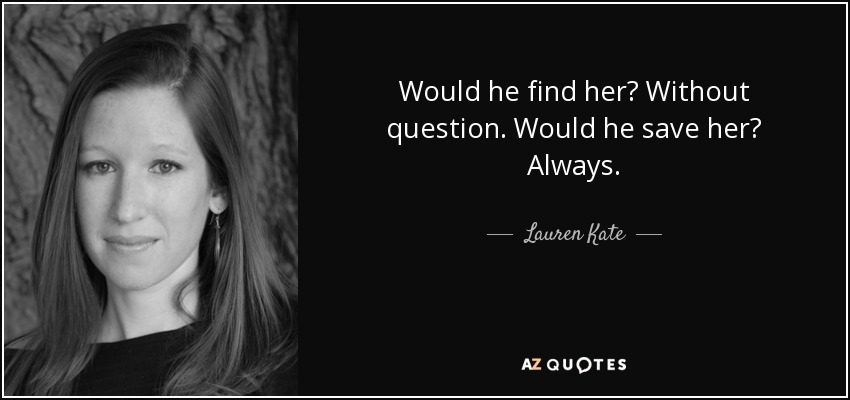 Would he find her? Without question. Would he save her? Always. - Lauren Kate