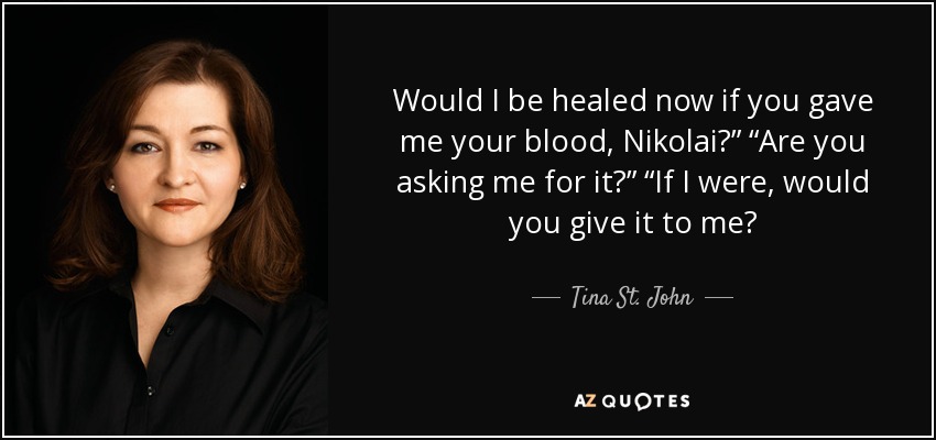Would I be healed now if you gave me your blood, Nikolai?” “Are you asking me for it?” “If I were, would you give it to me? - Tina St. John