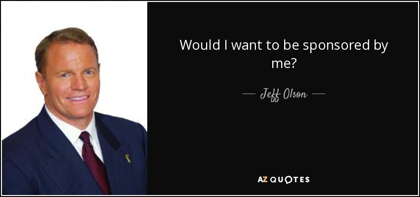 Would I want to be sponsored by me? - Jeff Olson