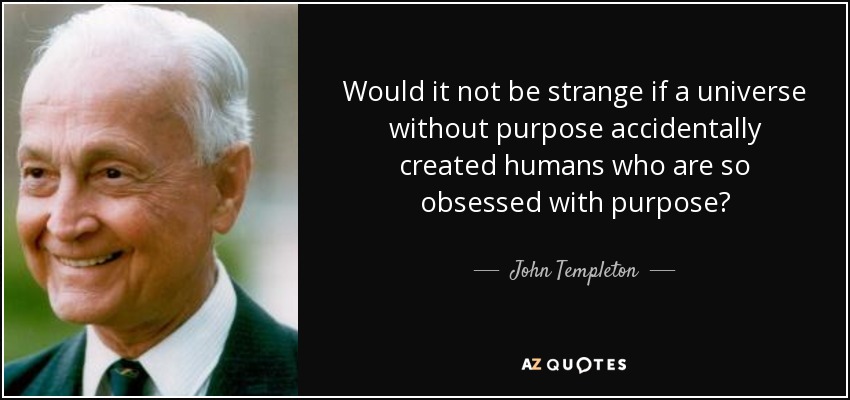 Would it not be strange if a universe without purpose accidentally created humans who are so obsessed with purpose? - John Templeton