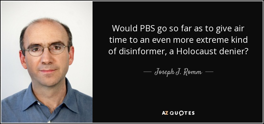 Would PBS go so far as to give air time to an even more extreme kind of disinformer, a Holocaust denier? - Joseph J. Romm
