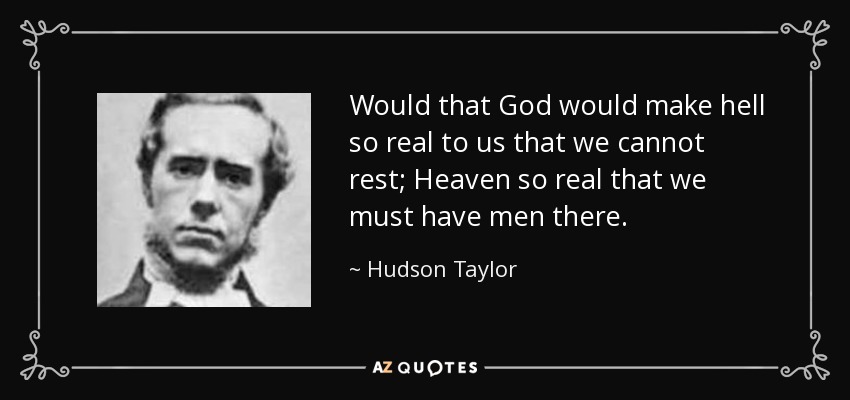 Would that God would make hell so real to us that we cannot rest; Heaven so real that we must have men there. - Hudson Taylor