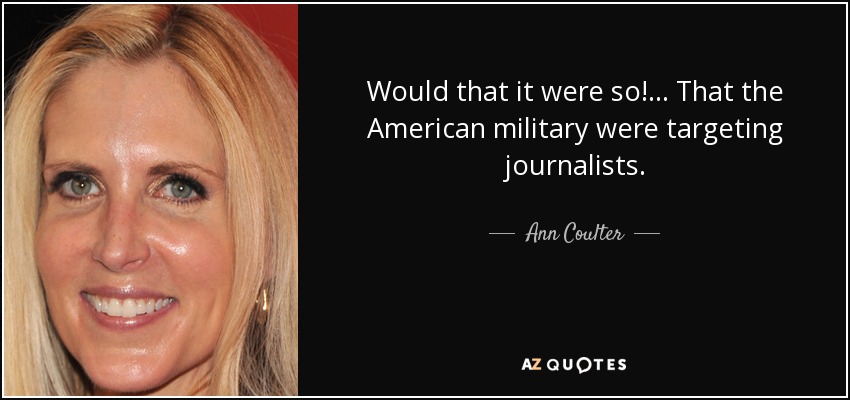 Would that it were so! ... That the American military were targeting journalists. - Ann Coulter