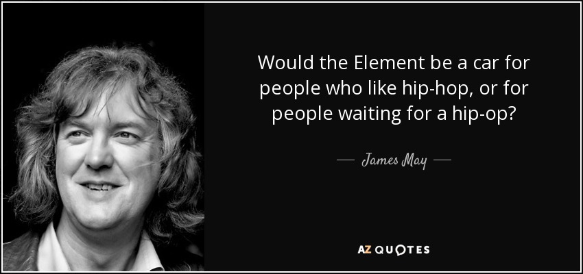 Would the Element be a car for people who like hip-hop, or for people waiting for a hip-op? - James May