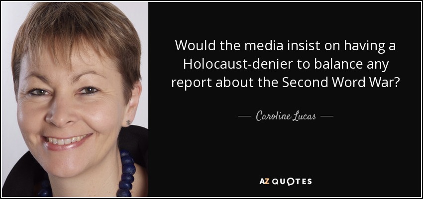 Would the media insist on having a Holocaust-denier to balance any report about the Second Word War? - Caroline Lucas
