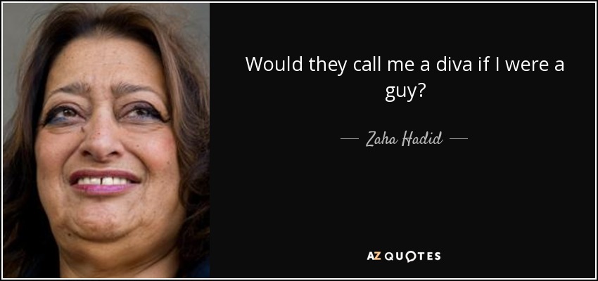 Would they call me a diva if I were a guy? - Zaha Hadid