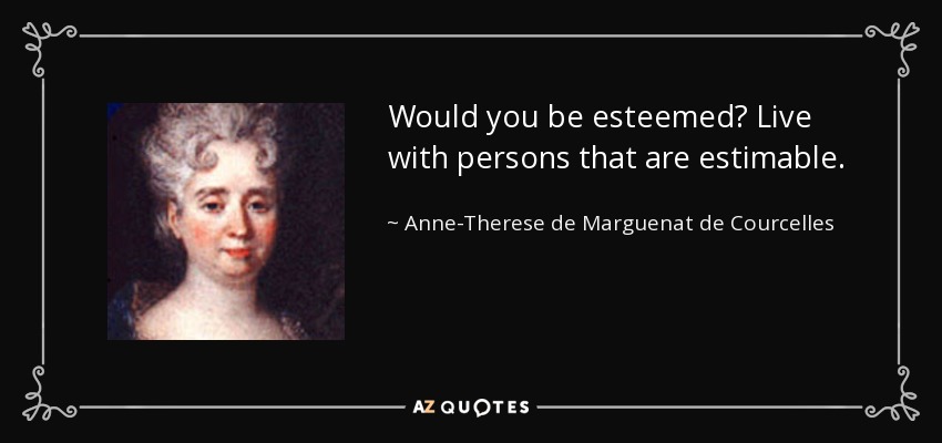 Would you be esteemed? Live with persons that are estimable. - Anne-Therese de Marguenat de Courcelles