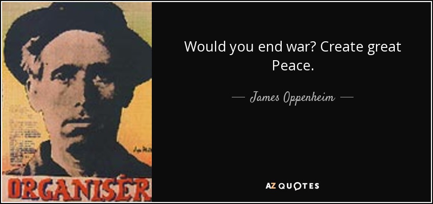 Would you end war? Create great Peace. - James Oppenheim