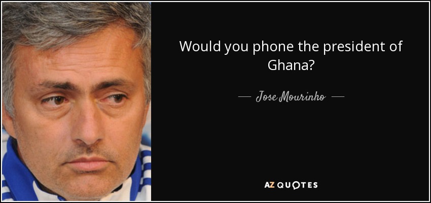 Would you phone the president of Ghana? - Jose Mourinho