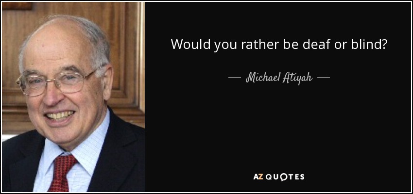 Would you rather be deaf or blind? - Michael Atiyah