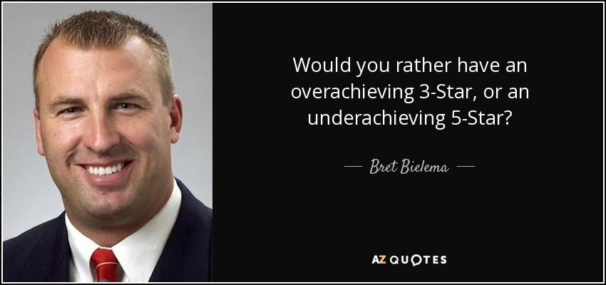 Would you rather have an overachieving 3-Star, or an underachieving 5-Star? - Bret Bielema