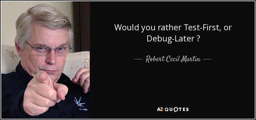 Would you rather Test-First, or Debug-Later ? - Robert Cecil Martin