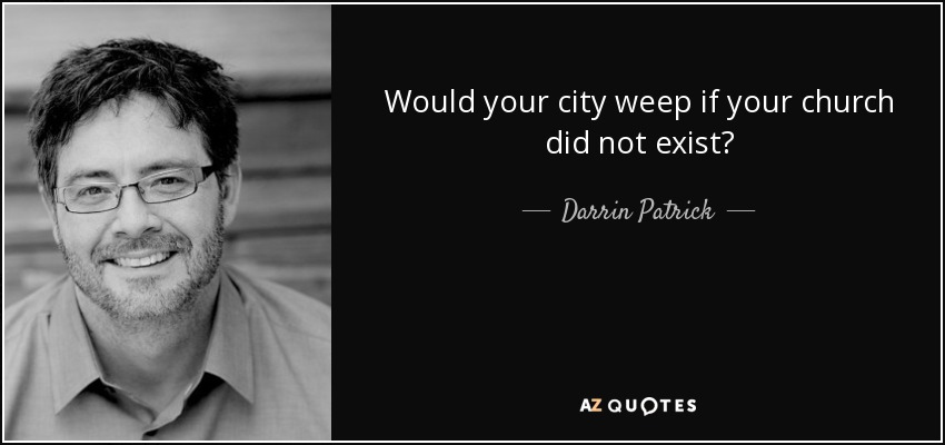 Would your city weep if your church did not exist? - Darrin Patrick