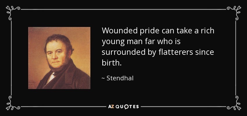 Wounded pride can take a rich young man far who is surrounded by flatterers since birth. - Stendhal