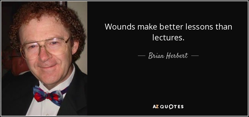 Wounds make better lessons than lectures. - Brian Herbert
