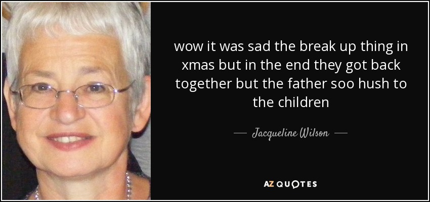 wow it was sad the break up thing in xmas but in the end they got back together but the father soo hush to the children - Jacqueline Wilson