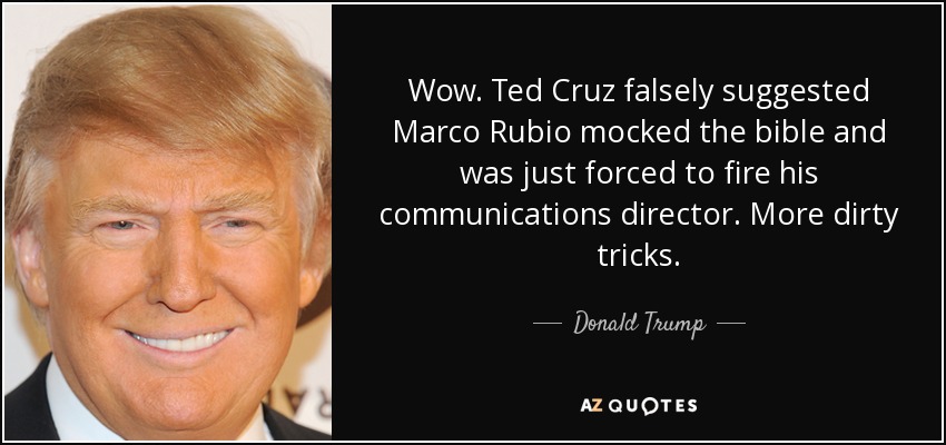 Wow. Ted Cruz falsely suggested Marco Rubio mocked the bible and was just forced to fire his communications director. More dirty tricks. - Donald Trump